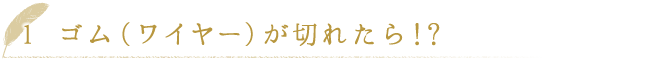 ゴム（ワイヤー）が切れたら!?