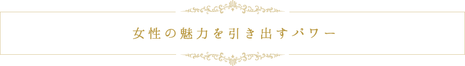 女性の魅力を引き出すパワー