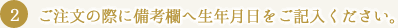 ご注文の際に備考欄へ生年月日をご記入ください。