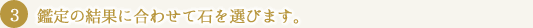 鑑定の結果に合わせて石を選びます。