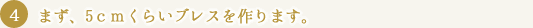 まず、5ｃｍくらいブレスを作ります。